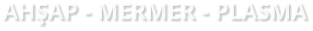 AHŞAP - MERMER - PLASMA